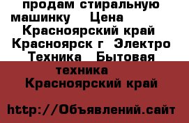 продам стиральную машинку  › Цена ­ 4 500 - Красноярский край, Красноярск г. Электро-Техника » Бытовая техника   . Красноярский край